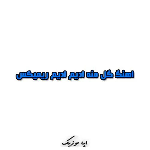 دانلود اهنگ گل منه ادیم ادیم ریمیکس