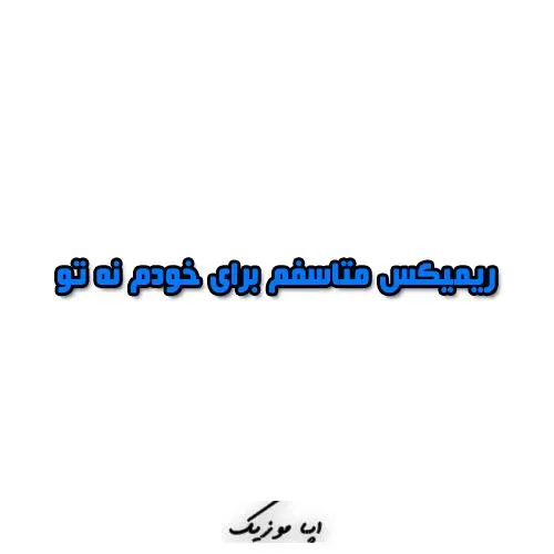 دانلود ریمیکس متاسفم برای خودم نه تو
